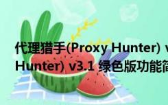 代理猎手(Proxy Hunter) v3.1 绿色版（代理猎手(Proxy Hunter) v3.1 绿色版功能简介）