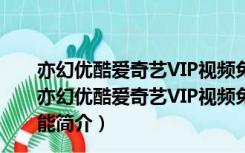 亦幻优酷爱奇艺VIP视频免费解析助手 V1.0 绿色免费版（亦幻优酷爱奇艺VIP视频免费解析助手 V1.0 绿色免费版功能简介）