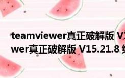 teamviewer真正破解版 V15.21.8 绿色免费版（teamviewer真正破解版 V15.21.8 绿色免费版功能简介）