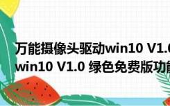 万能摄像头驱动win10 V1.0 绿色免费版（万能摄像头驱动win10 V1.0 绿色免费版功能简介）