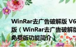 WinRar去广告破解版 V6.10 beta3 32/64位 Win10免费版（WinRar去广告破解版 V6.10 beta3 32/64位 Win10免费版功能简介）