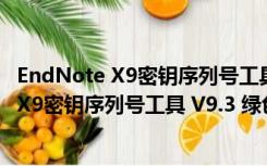 EndNote X9密钥序列号工具 V9.3 绿色免费版（EndNote X9密钥序列号工具 V9.3 绿色免费版功能简介）