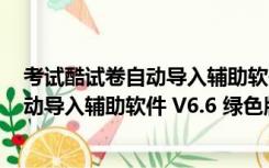 考试酷试卷自动导入辅助软件 V6.6 绿色版（考试酷试卷自动导入辅助软件 V6.6 绿色版功能简介）