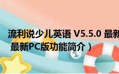 流利说少儿英语 V5.5.0 最新PC版（流利说少儿英语 V5.5.0 最新PC版功能简介）