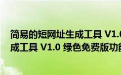 简易的短网址生成工具 V1.0 绿色免费版（简易的短网址生成工具 V1.0 绿色免费版功能简介）