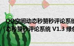 QQ空间动态秒赞秒评论系统 V1.3 绿色最新版（QQ空间动态秒赞秒评论系统 V1.3 绿色最新版功能简介）