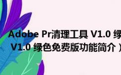 Adobe Pr清理工具 V1.0 绿色免费版（Adobe Pr清理工具 V1.0 绿色免费版功能简介）