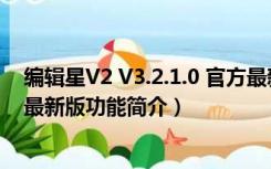 编辑星V2 V3.2.1.0 官方最新版（编辑星V2 V3.2.1.0 官方最新版功能简介）