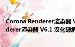 Corona Renderer渲染器 V6.1 汉化破解版（Corona Renderer渲染器 V6.1 汉化破解版功能简介）