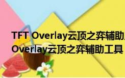 TFT Overlay云顶之弈辅助工具 V2.1.6 汉化免费版（TFT Overlay云顶之弈辅助工具 V2.1.6 汉化免费版功能简介）