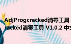 AdjProgcracked清零工具 V1.0.2 中文免费版（AdjProgcracked清零工具 V1.0.2 中文免费版功能简介）