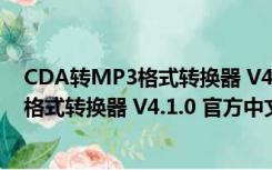 CDA转MP3格式转换器 V4.1.0 官方中文版（CDA转MP3格式转换器 V4.1.0 官方中文版功能简介）