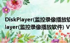 DiskPlayer(监控录像播放软件) V8.1.1006 官方版（DiskPlayer(监控录像播放软件) V8.1.1006 官方版功能简介）