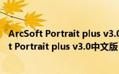 ArcSoft Portrait plus v3.0中文版 激活码破解版（ArcSoft Portrait plus v3.0中文版 激活码破解版功能简介）