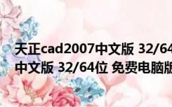 天正cad2007中文版 32/64位 免费电脑版（天正cad2007中文版 32/64位 免费电脑版功能简介）