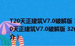 T20天正建筑V7.0破解版 32位/64位 2021最新免费版（T20天正建筑V7.0破解版 32位/64位 2021最新免费版功能简介）