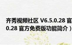 齐秀视频社区 V6.5.0.28 官方免费版（齐秀视频社区 V6.5.0.28 官方免费版功能简介）