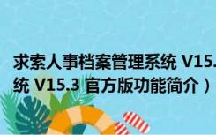 求索人事档案管理系统 V15.3 官方版（求索人事档案管理系统 V15.3 官方版功能简介）