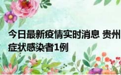 今日最新疫情实时消息 贵州10月23日新增确诊病例1例、无症状感染者1例