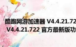 酷跑网游加速器 V4.4.21.722 官方最新版（酷跑网游加速器 V4.4.21.722 官方最新版功能简介）