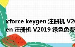 xforce keygen 注册机 V2019 绿色免费版（xforce keygen 注册机 V2019 绿色免费版功能简介）