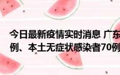 今日最新疫情实时消息 广东10月23日新增本土确诊病例23例、本土无症状感染者70例