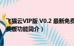 飞猫云VIP版 V0.2 最新免费版（飞猫云VIP版 V0.2 最新免费版功能简介）