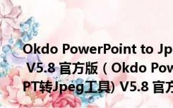 Okdo PowerPoint to Jpeg Converter(PPT转Jpeg工具) V5.8 官方版（Okdo PowerPoint to Jpeg Converter(PPT转Jpeg工具) V5.8 官方版功能简介）