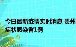 今日最新疫情实时消息 贵州10月23日新增确诊病例1例、无症状感染者1例