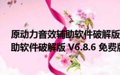 原动力音效辅助软件破解版 V6.8.6 免费版（原动力音效辅助软件破解版 V6.8.6 免费版功能简介）