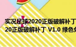 实况足球2020正版破解补丁 V1.0 绿色免费版（实况足球2020正版破解补丁 V1.0 绿色免费版功能简介）