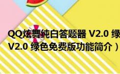 QQ炫舞纯白答题器 V2.0 绿色免费版（QQ炫舞纯白答题器 V2.0 绿色免费版功能简介）