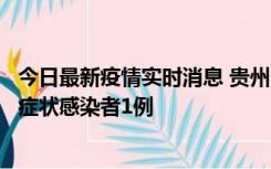 今日最新疫情实时消息 贵州10月23日新增确诊病例1例、无症状感染者1例
