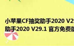 小苹果CF抽奖助手2020 V29.1 官方免费版（小苹果CF抽奖助手2020 V29.1 官方免费版功能简介）