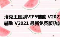 洛克王国刷VIP5辅助 V2021 最新免费版（洛克王国刷VIP5辅助 V2021 最新免费版功能简介）