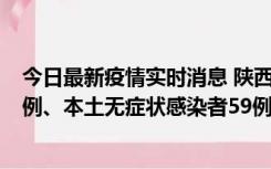 今日最新疫情实时消息 陕西10月23日新增本土确诊病例22例、本土无症状感染者59例