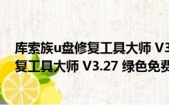 库索族u盘修复工具大师 V3.27 绿色免费版（库索族u盘修复工具大师 V3.27 绿色免费版功能简介）