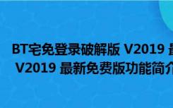 BT宅免登录破解版 V2019 最新免费版（BT宅免登录破解版 V2019 最新免费版功能简介）