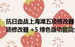 抗日血战上海滩五项修改器 +5 绿色版（抗日血战上海滩五项修改器 +5 绿色版功能简介）