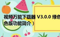 视频万能下载器 V3.0.0 绿色版（视频万能下载器 V3.0.0 绿色版功能简介）