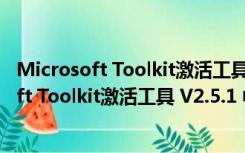 Microsoft Toolkit激活工具 V2.5.1 中文绿色版（Microsoft Toolkit激活工具 V2.5.1 中文绿色版功能简介）