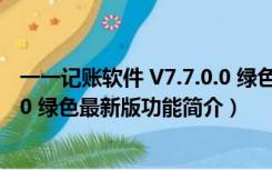 一一记账软件 V7.7.0.0 绿色最新版（一一记账软件 V7.7.0.0 绿色最新版功能简介）