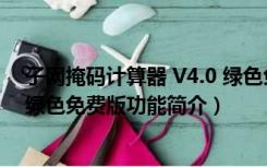 子网掩码计算器 V4.0 绿色免费版（子网掩码计算器 V4.0 绿色免费版功能简介）