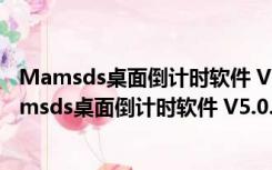 Mamsds桌面倒计时软件 V5.0.14.1103 吾爱破解版（Mamsds桌面倒计时软件 V5.0.14.1103 吾爱破解版功能简介）