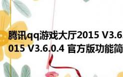 腾讯qq游戏大厅2015 V3.6.0.4 官方版（腾讯qq游戏大厅2015 V3.6.0.4 官方版功能简介）