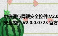 中信银行网银安全控件 V2.0.0.0723 官方版（中信银行网银安全控件 V2.0.0.0723 官方版功能简介）