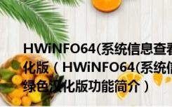 HWiNFO64(系统信息查看软件) 64位 V5.45.3160 绿色汉化版（HWiNFO64(系统信息查看软件) 64位 V5.45.3160 绿色汉化版功能简介）