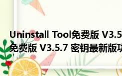 Uninstall Tool免费版 V3.5.7 密钥最新版（Uninstall Tool免费版 V3.5.7 密钥最新版功能简介）