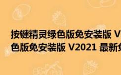 按键精灵绿色版免安装版 V2021 最新免费版（按键精灵绿色版免安装版 V2021 最新免费版功能简介）