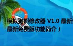 模拟狗熊修改器 V1.0 最新免费版（模拟狗熊修改器 V1.0 最新免费版功能简介）